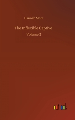 The Inflexible Captive: Volume 2 by Hannah More