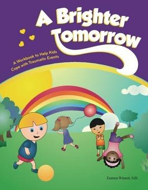 A Brighter Tomorrow: A Workbook to Help Kids Cope with Traumatic Events by Erainna Winnett