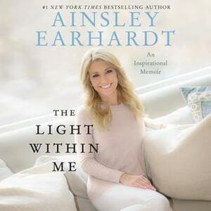 The Light Within Me: An Inspirational Memoir by Ainsley Earhardt