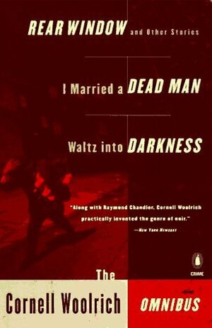 The Cornell Woolrich Omnibus: Rear Window and Other Stories / I Married a Dead Man / Waltz into Darkness by Cornell Woolrich