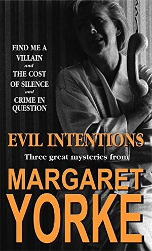 Evil Intentions: Find Me a Villain / The Cost of Silence / Crime in Question by Margaret Yorke