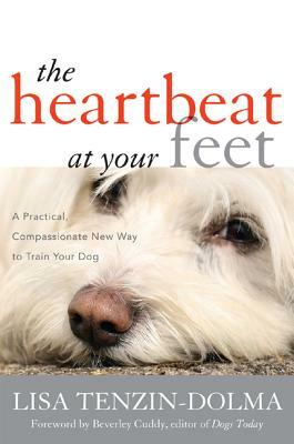 The Heartbeat at Your Feet: A Practical, Compassionate New Way to Train Your Dog by Lisa Tenzin-Dolma