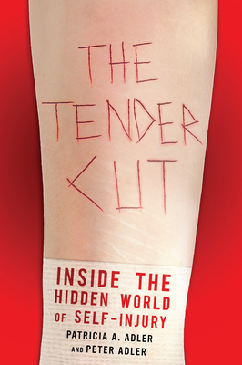 The Tender Cut: Inside the Hidden World of Self-Injury by Peter Adler, Patricia A. Adler