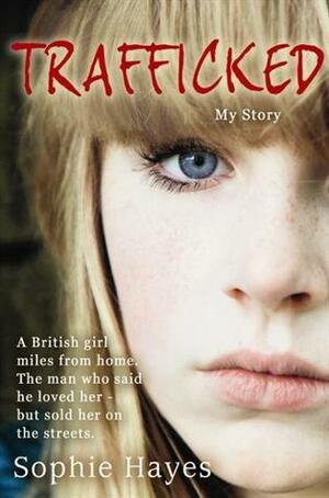 Trafficked: My Story of Surviving, Escaping, and Transcending Abduction into Prostitution by Sophie Hayes