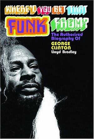 Where'd You Get That Funk From?: George Clinton, Black Power, and the Story of P-Funk by Lloyd Bradley