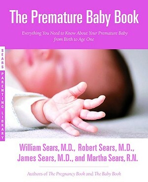 The Premature Baby Book: Everything You Need to Know about Your Premature Baby from Birth to Age One by William Sears, Martha Sears