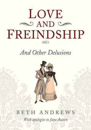 Love and Freindship (Sic): And Other Delusions by Beth Andrews