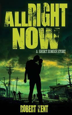 All Right Now: A Short Zombie Story by Robert Kent