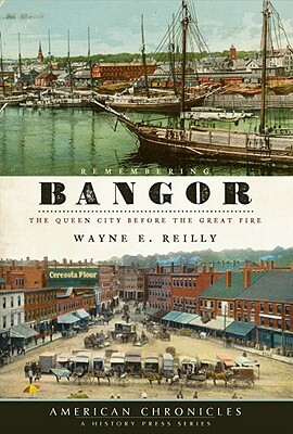 Remembering Bangor: The Queen City Before the Great Fire by Wayne E. Reilly