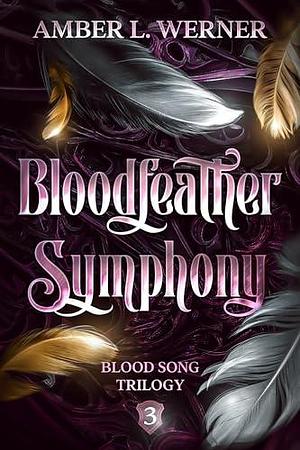 Bloodfeather Symphony: Blood Song Trilogy 3 by Amber L. Werner, Amber L. Werner