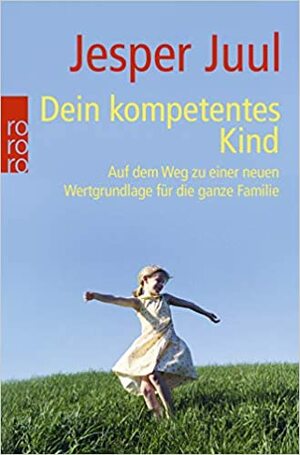 Dein kompetentes Kind: Auf dem Weg zu einer neuen Wertgrundlage für die ganze Familie by Jesper Juul