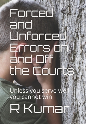 Forced and Unforced Errors on and Off the Courts: Unless you serve well you cannot win in Tennis or in Life by R. Kumar