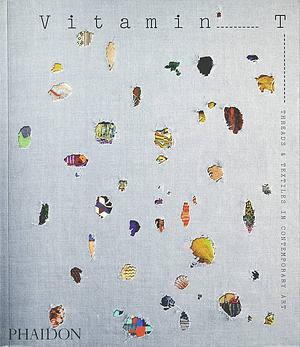 Vitamin T: Threads & Textiles in Contemporary Art by Louisa Elderton, Rebecca Morrill
