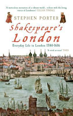Shakespeare's London: Everyday Life in London 1580-1616 by Stephen Porter