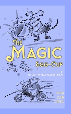 The Magic Egg-Cup: or The Day The Mice Fought Back by Rylan John Cavell