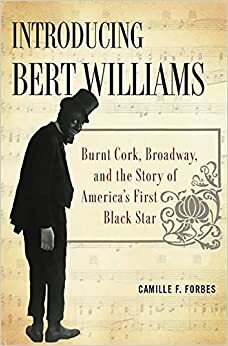 Introducing Bert Williams: Burnt Cork, Broadway, and the Story of America's First Black Star by Camille F. Forbes