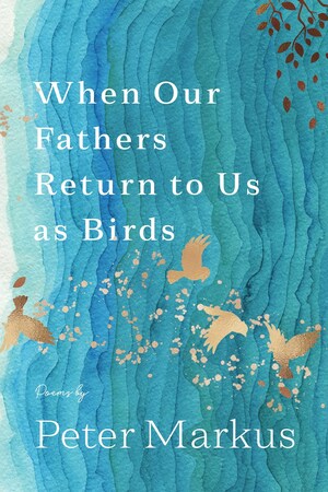 When Our Fathers Return to Us as Birds by Peter Markus
