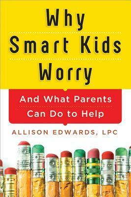 Why Smart Kids Worry: And What Parents Can Do to Help by Allison Edwards