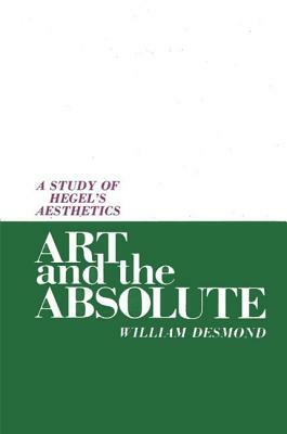 Art and the Absolute: A Study of Hegel's Aesthetics by William Desmond