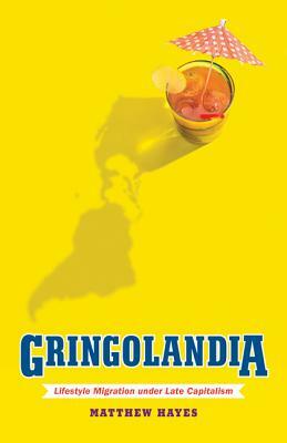 Gringolandia: Lifestyle Migration Under Late Capitalism by Matthew Hayes