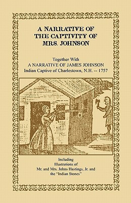 A Narrative of the Captivity of Mrs. Johnson, Together with a Narrative of James Johnson: Indian Captive of Charlestown, New Hampshire by Mrs Susanna Willard Johnson, Johnson