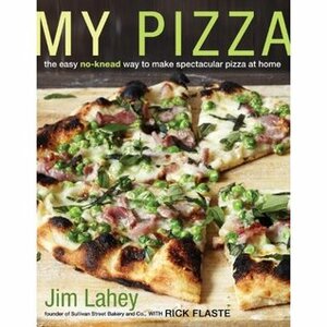 My Pizza: The Easy No-Knead Way to Make Spectacular Pizza at Home by Jim Lahey, Rick Flaste