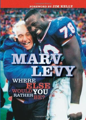 Marv Levy: Where Else Would You Rather Be? by Jim Kelly, Marv Levy