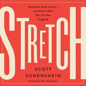 Stretch: Unlock the Power of Less-And Achieve More Than You Ever Imagined by Scott Sonenshein