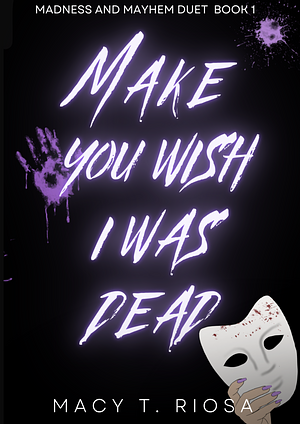 Make You Wish I Was Dead by Macy T. Riosa, Macy T. Riosa