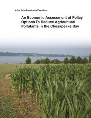 An Economic Assessment of Policy Options To Reduce Agricultural Pollutants in the Chesapeake Bay by United States Department of Agriculture