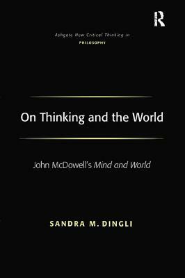 On Thinking and the World: John McDowell's Mind and World by Sandra M. Dingli