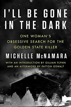 I'll Be Gone in the Dark: One Woman's Obsessive Search for the Golden State Killer by Michelle McNamara