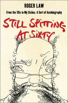 Still Spitting at Sixty: From the 60s to My Sixties, a Sort of Autobiography by Roger Law