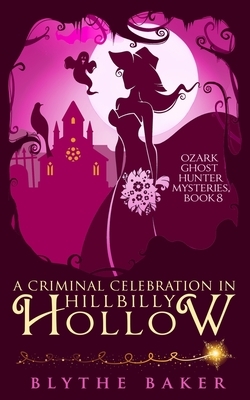 A Criminal Celebration in Hillbilly Hollow by Blythe Baker