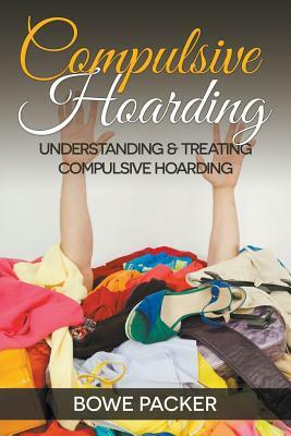 Compulsive Hoarding: Understanding & Treating Compulsive Hoarding by Bowe Packer