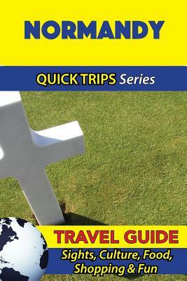 Normandy Travel Guide (Quick Trips Series): Sights, Culture, Food, Shopping & Fun by Crystal Stewart