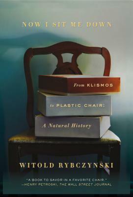 Now I Sit Me Down: From Klismos to Plastic Chair: A Natural History by Witold Rybczynski