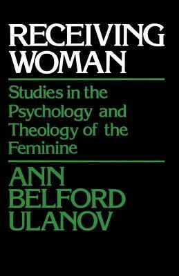 Receiving Woman: Studies in the Psychology and Theology of the Feminine by Ann Belford Ulanov