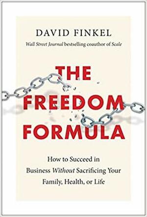 The Freedom Formula: How to Succeed in Business Without Sacrificing Your Family, Health, or Life by David Finkel