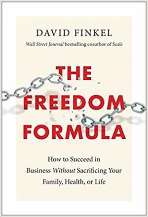 The Freedom Formula: How to Succeed in Business Without Sacrificing Your Family, Health, or Life by David Finkel