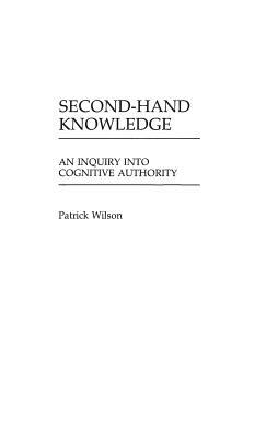 Second-Hand Knowledge: An Inquiry Into Cognitive Authority by Patrick Wilson