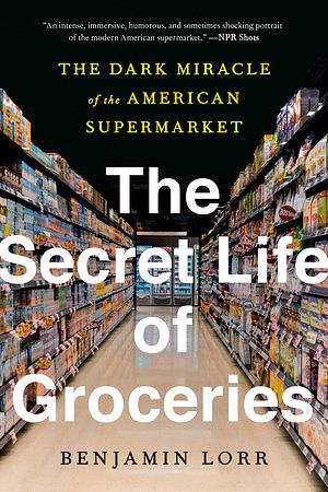 The secret lives of groceries by Benjamin Lorr