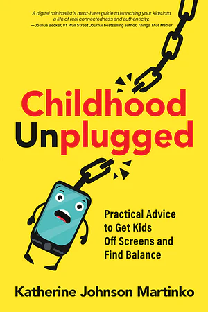 Childhood Unplugged: Practical Advice to Get Kids Off Screens and Find Balance by Katherine Johnson Martinko