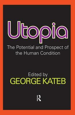 Utopia: The Potential and Prospect of the Human Condition by George Kateb