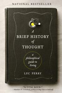 A Brief History of Thought: A Philosophical Guide to Living by Luc Ferry