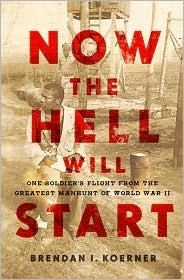 Now the Hell Will Start: One Soldier's Flight from the Greatest Manhunt of World War II by Brendan I. Koerner