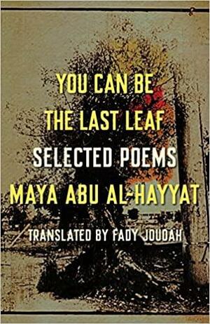 You Can Be the Last Leaf: Selected Poems by Maya Abu Al-Hayat