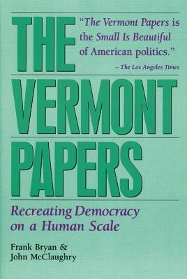 The Vermont Papers: Recreating Democracy on a Human Scale by Frank Bryan, John McClaughry