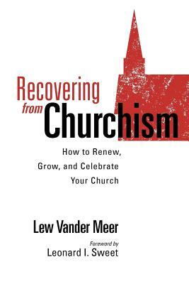 Recovering from Churchism: How to Renew, Grow, and Celebrate Your Church by Lew Vander Meer, Quentin J. Schultze