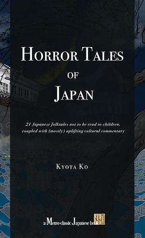 Horror Tales of Japan: 21 Japanese folktales not to be read to children, coupled with (mostly) uplifting cultural commentary by Kyota Ko